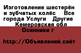 Изготовление шестерён и зубчатых колёс. - Все города Услуги » Другие   . Кемеровская обл.,Осинники г.